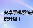 安卓手机系统升级网络无法连接（安卓手机系统升级）