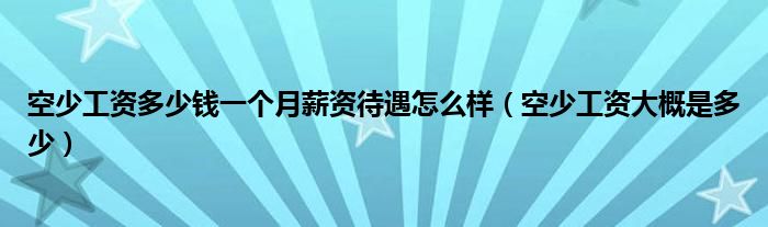 空少工资多少钱一个月薪资待遇怎么样（空少工资大概是多少）