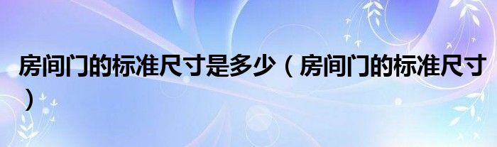 房间门的标准尺寸是多少（房间门的标准尺寸）