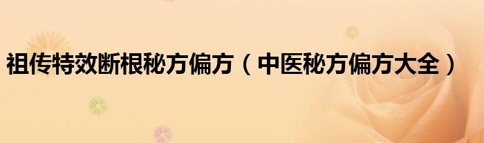 祖传特效断根秘方偏方（中医秘方偏方大全）