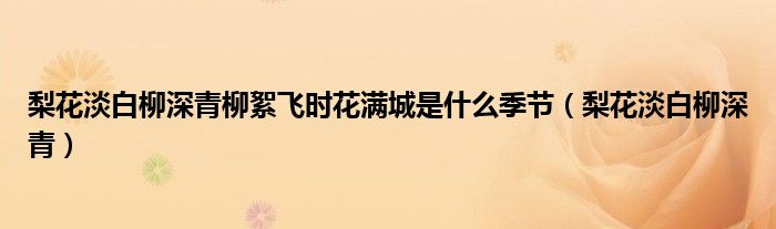 梨花淡白柳深青柳絮飞时花满城是什么季节（梨花淡白柳深青）