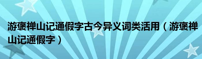 游褒禅山记通假字古今异义词类活用（游褒禅山记通假字）