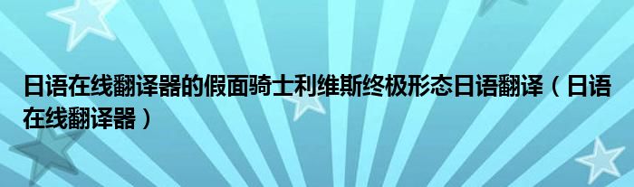 日语在线翻译器的假面骑士利维斯终极形态日语翻译（日语在线翻译器）