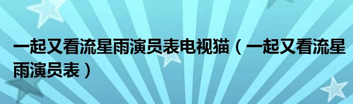 一起又看流星雨演员表电视猫（一起又看流星雨演员表）