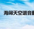 海阔天空谐音翻译完整版（海阔天空谐音）