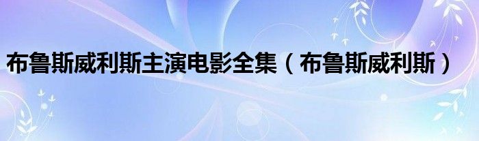 布鲁斯威利斯主演电影全集（布鲁斯威利斯）