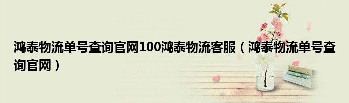 鸿泰物流单号查询官网100鸿泰物流客服（鸿泰物流单号查询官网）