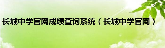 长城中学官网成绩查询系统（长城中学官网）