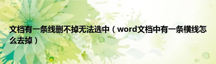 文档有一条线删不掉无法选中（word文档中有一条横线怎么去掉）