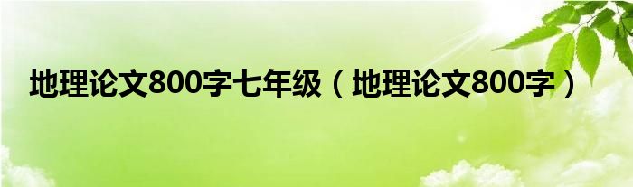 地理论文800字七年级（地理论文800字）