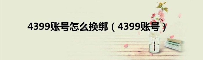 4399账号怎么换绑（4399账号）