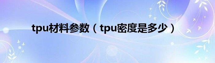 tpu材料参数（tpu密度是多少）