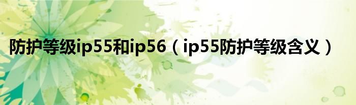 防护等级ip55和ip56（ip55防护等级含义）