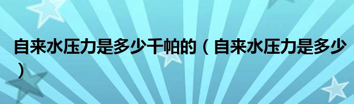 自来水压力是多少千帕的（自来水压力是多少）