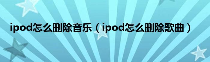 ipod怎么删除音乐（ipod怎么删除歌曲）