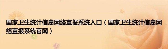 国家卫生统计信息网络直报系统入口（国家卫生统计信息网络直报系统官网）