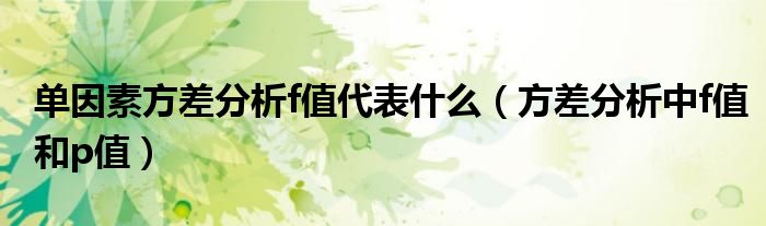 单因素方差分析f值代表什么（方差分析中f值和p值）