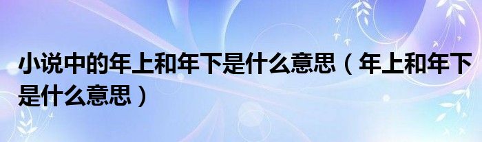 小说中的年上和年下是什么意思（年上和年下是什么意思）