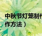 中秋节灯笼制作方法有手就行（中秋节灯笼制作方法）