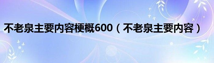 不老泉主要内容梗概600（不老泉主要内容）