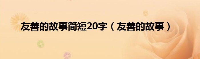 友善的故事简短20字（友善的故事）