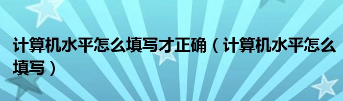 计算机水平怎么填写才正确（计算机水平怎么填写）