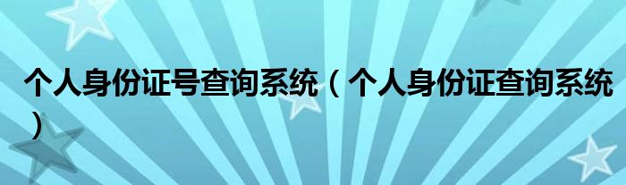 个人身份证号查询系统（个人身份证查询系统）