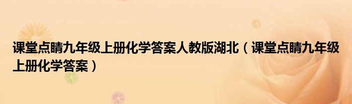 课堂点睛九年级上册化学答案人教版湖北（课堂点睛九年级上册化学答案）