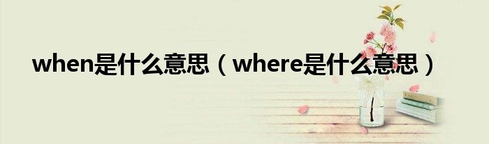 when是什么意思（where是什么意思）