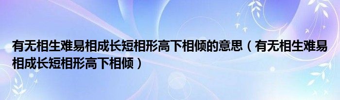 有无相生难易相成长短相形高下相倾的意思（有无相生难易相成长短相形高下相倾）