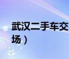 武汉二手车交易市场58（武汉二手车交易市场）