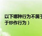 以下哪种行为不属于进行人气商品炒作（以下哪种行为不属于炒作行为）