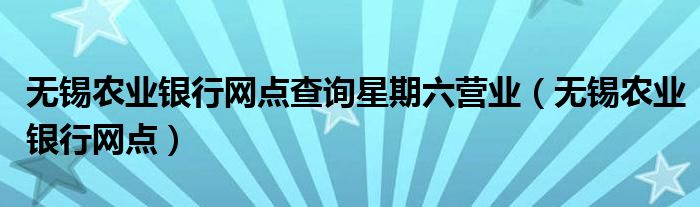 无锡农业银行网点查询星期六营业（无锡农业银行网点）