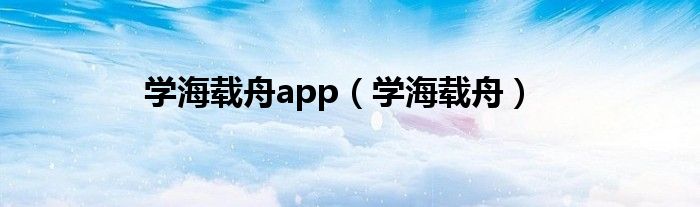 学海载舟app（学海载舟）