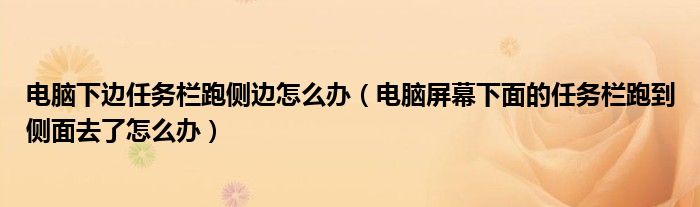 电脑下边任务栏跑侧边怎么办（电脑屏幕下面的任务栏跑到侧面去了怎么办）