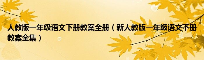 人教版一年级语文下册教案全册（新人教版一年级语文下册教案全集）