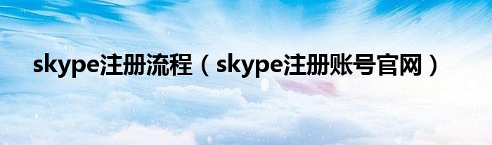 skype注册流程（skype注册账号官网）