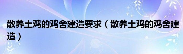 散养土鸡的鸡舍建造要求（散养土鸡的鸡舍建造）