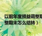 以前年度损益调整期末结转到本年利润吗（以前年度损益调整期末怎么结转）