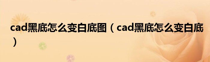 cad黑底怎么变白底图（cad黑底怎么变白底）