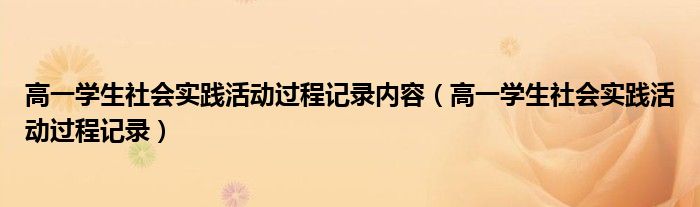 高一学生社会实践活动过程记录内容（高一学生社会实践活动过程记录）