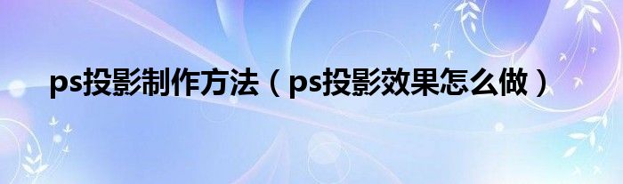 ps投影制作方法（ps投影效果怎么做）