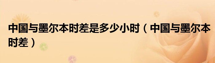 中国与墨尔本时差是多少小时（中国与墨尔本时差）