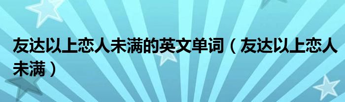 友达以上恋人未满的英文单词（友达以上恋人未满）