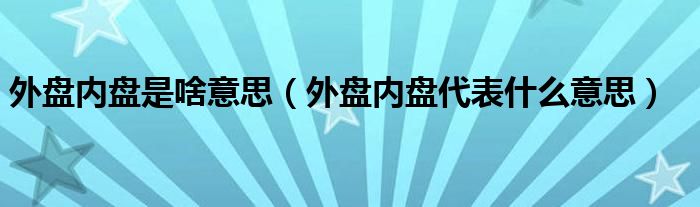 外盘内盘是啥意思（外盘内盘代表什么意思）