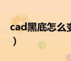 cad黑底怎么变白底图（cad黑底怎么变白底）