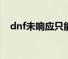 dnf未响应只能关闭吗（dnf老是未响应）