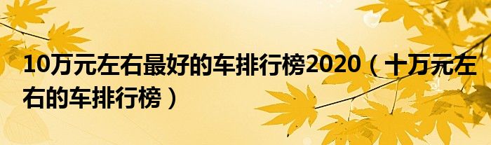 10万元左右最好的车排行榜2020（十万元左右的车排行榜）