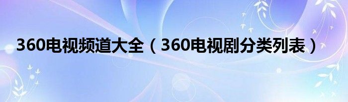 360电视频道大全（360电视剧分类列表）