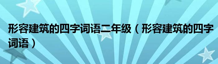 形容建筑的四字词语二年级（形容建筑的四字词语）